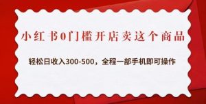小红书0门槛开店卖这个商品,轻松日收入300-500,全程一部手机即可操作-虚拟资源库
