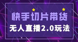 快手网红切片2.0无人直播玩法保姆级教程，二驴的独家授权-虚拟资源库