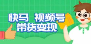 快马视频号带货变现课，货趋势分析，带货的进阶路线，变现模式拆解-虚拟资源库