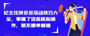 纪主任拼多多活动技巧大全，掌握了这些核心操作，想不爆单都难-虚拟资源库