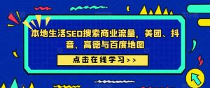 本地生活SEO搜索商业流量,美团、抖音、高德与百度地图-虚拟资源库