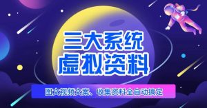 三大系统帮你运营虚拟资料项目,图文视频资料全自动搞定,不用动手日赚800+-虚拟资源库