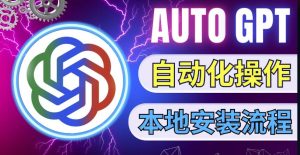 最新ChatGpt风向标，不同于普通gpt的史诗级技术升级，AutoGPT本地安装教程，让AI指导AI自动化完成任务-虚拟资源库