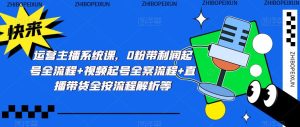 运营主播系统课，0粉带利润起号全流程+视频起号全案流程+直播带货全按流程解析等-虚拟资源库