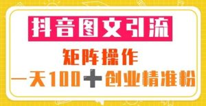 抖音图文引流矩阵操作一天100+创业精准粉(5节视频课+素材模板)-虚拟资源库
