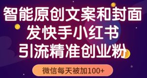 智能原创封面和创业文案，快手小红书引流精准创业粉，微信每天被加100+（揭秘）-虚拟资源库