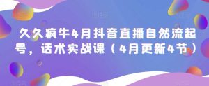 久久疯牛4月抖音直播纯自然流起号，话术实战课（4月更新4节）-虚拟资源库