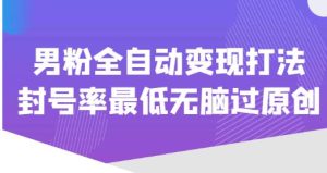 价值1980的男粉全自动变现打法，封号率最低无脑过原创-虚拟资源库