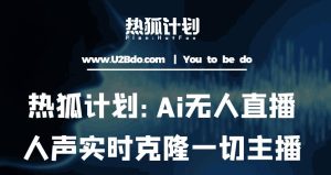 热狐计划：Ai无人直播实时克隆一切主播·无人直播新时代（包含所有使用到的软件）-虚拟资源库