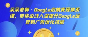 呆呆老师·Google启航变现体系课，带你由浅入深提升Google运营和广告优化技能-虚拟资源库