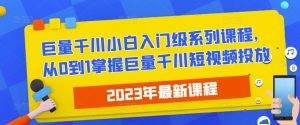 2023最新巨量千川小白入门级系列课程,从0到1掌握巨量千川短视频投放-虚拟资源库