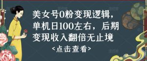 美女号0粉变现逻辑，单机日100左右，后期变现收入翻倍无止境-虚拟资源库