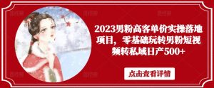 2023男粉高客单价实操落地项目,零基础玩转男粉短视频转私域日产500+-虚拟资源库