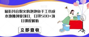 最近抖音很火的泡泡鱼手工小成本地摊创业项目,日賺500+项目课程解析-虚拟资源库