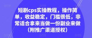 短剧cps实操教程,操作简单,收益稳定,门槛很低,非常适合拿来当做一份副业来做(附推广渠道授权)-虚拟资源库