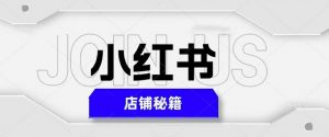 小红书店铺秘籍，最简单教学，最快速爆单，日入1000+-虚拟资源库