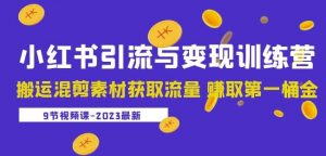 2023小红书引流与变现训练营：搬运混剪素材获取流量赚取第一桶金（9节课）-虚拟资源库