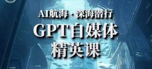 AI航海计划ChatGPT自媒体精英课，快速从入门到进阶（首创调教心流法|实战案例|内容自动化）-虚拟资源库