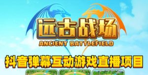 2023年抖音最新最火爆弹幕互动游戏–远古战场【软件+开播教程+起号教程+兔费对接报白+0粉兔费开通直播权限】-虚拟资源库