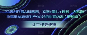 23天创作者AI训练营,文案+图片+视频,内容创作者用AI高效生产90分的优质内容(更新中)-虚拟资源库