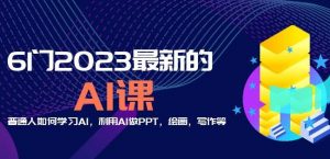 6门2023最新的AI课:普通人如何学习AI,利用AI做PPT,绘画,写作等【音频+文档】-虚拟资源库
