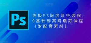 终极PS深度系统课程，0基础到高阶爆款课程（附配套素材）-虚拟资源库