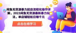 闲鱼无货源暴力起店流程化操作详解,2023闲鱼无货源最新暴力玩法,单店铺轻松日赚千元-虚拟资源库