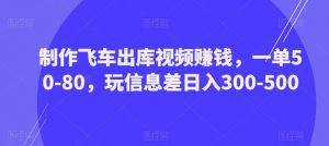 制作飞车出库视频赚钱,一单50-80,玩信息差日入300-500-虚拟资源库