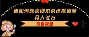 我如何靠卖剧本杀虚拟资源月入过万，复盘资料+引流+如何变现+案例-虚拟资源库