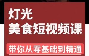 旧食课堂•灯光美食短视频课,从零开始系统化掌握常亮灯拍摄美食短视频的相关技能-虚拟资源库