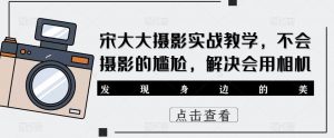 宋大大‮影摄‬实战教学，不会摄影的尴尬，解决会用相机-虚拟资源库