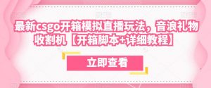 最新csgo开箱模拟直播玩法,音浪礼物收割机【开箱脚本+详细教程】-虚拟资源库