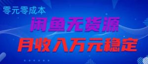 闲鱼无货源项目，零元零成本月收入稳定万元【揭秘】-虚拟资源库