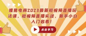 推易电商2023最新短视频直播玩法课,短视频直播实战,新手小白入门必看!-虚拟资源库
