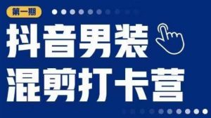 抖音男装混剪打卡营,0基础在家兼职可以做,上手简单-虚拟资源库