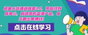 【推荐】闲鱼无货源训练营3.0,带你找到竞争小,利润高的蓝海产品,每天都出单赚钱!(更新)-虚拟资源库