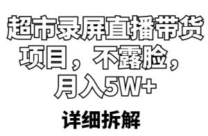 超市录屏直播带货项目,不露脸,月入5W+(详细拆解)-虚拟资源库