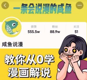 咸鱼说漫·教你从0学漫画解说 ：2个月时间涨粉88w，多种变现模式，一条视频收入过万-虚拟资源库