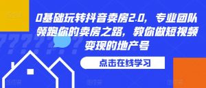 0基础玩转抖音卖房2.0，专业团队领跑你的卖房之路，教你做短视频变现的地产号-虚拟资源库