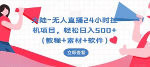 大陆-无人直播24小时挂机项目，轻松日入500+（教程+素材+软件）-虚拟资源库