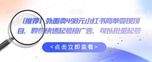 外面卖498元小红书商单变现项目,教你快速起号接广告,可以批量起号-虚拟资源库