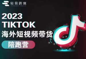 2023TikTok海外短视频带货陪跑营,从TK小白到TK高阶短视频运营快速变身优质带货达人-虚拟资源库
