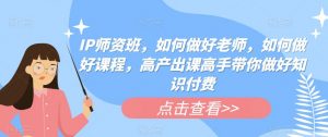 IP师资班，如何做好老师，如何做好课程，高产出课高手带你做好知识付费-虚拟资源库