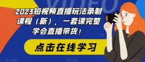 2023短视频直播玩法录制课程(新),一套课完整学会直播带货!-虚拟资源库