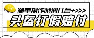 最新头盔打假赔付玩法，一单利润几百+（仅揭秘）-虚拟资源库