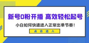 新号0粉开播-高效轻松起号,小白如何快速进入正常出单节奏(10节课)-虚拟资源库