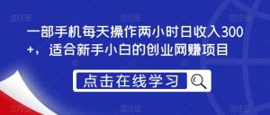 一部手机每天操作两小时日收入300+，适合新手小白的创业网赚项目【揭秘】-虚拟资源库