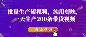 批量生产短视频，纯用剪映，一天生产200条带货视频-虚拟资源库