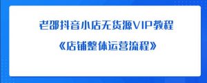 老邵抖音小店无货源VIP教程：《店铺整体运营流程》-虚拟资源库