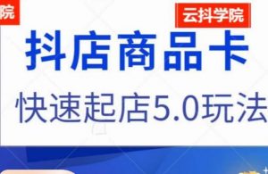 抖音小店商品卡最新玩法,抖店快速起店5.0玩法-虚拟资源库